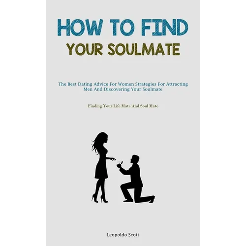 How To Find Your Soulmate: The Best Dating Advice For Women Strategies For Attracting Men And Discovering Your Soulmate (Finding Your Life Mate And So