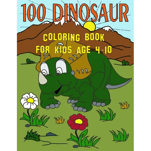 100 Dinosaur Coloring Book For Kids Age 4-10: T-Rex Dinosaur Coloring Book / 100 Cute Unique Dinosaur T-Rex Coloring Pages For 4-10 Years Old Boys and