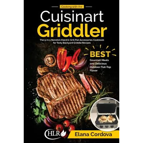 Cooking with the Cuisinart Griddler: The 5-in-1 Nonstick Electric Grill Pan Accessories Cookbook for Tasty Backyard Griddle Recipes: Best Gourmet Meal