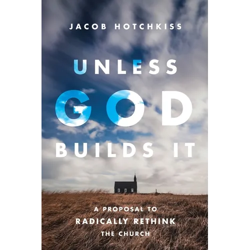 Unless God Builds It: A Proposal to Radically Rethink the Church