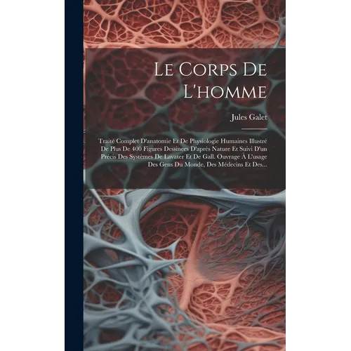 Le Corps De L'homme: Traité Complet D'anatomie Et De Physiologie Humaines Illustré De Plus De 400 Figures Dessinees D'après Nature Et Suivi