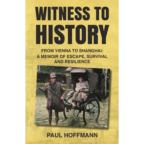 Witness to History: From Vienna to Shanghai: A Memoir of Escape, Survival and Resilience