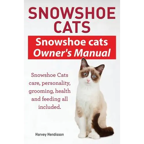 Snowshoe Cats. Snowshoe Cats Owner's Manual. Snowshoe Cats Care, Personality, Grooming, Feeding and Health All Included.
