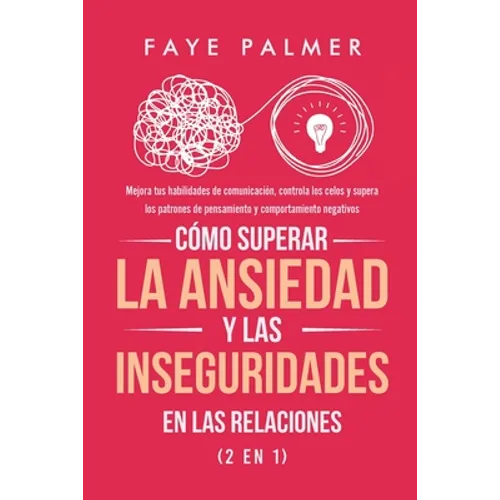 Cómo Superar la Ansiedad y las Inseguridades en las Relaciones (2 en 1): Mejora tus habilidades de comunicación, controla los celos y supera los patro