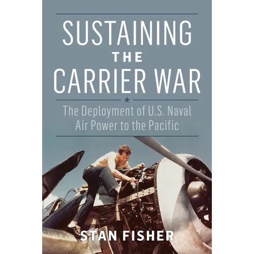 Sustaining the Carrier War: The Deployment of U.S. Naval Air Power to the Pacific