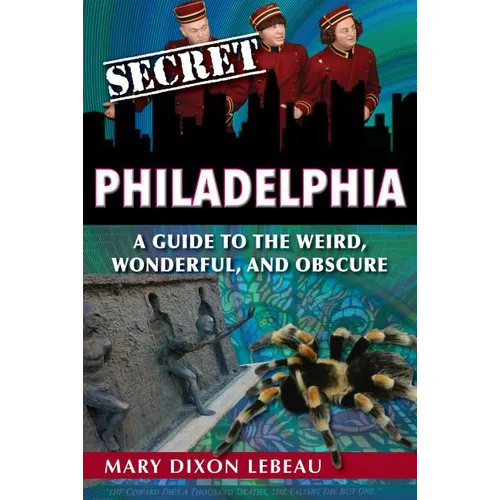 Secret Philadelphia: A Guide to the Weird, Wonderful, and Obscure