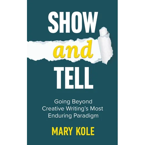 Show and Tell: Going Beyond Creative Writing's Most Enduring Paradigm: Going