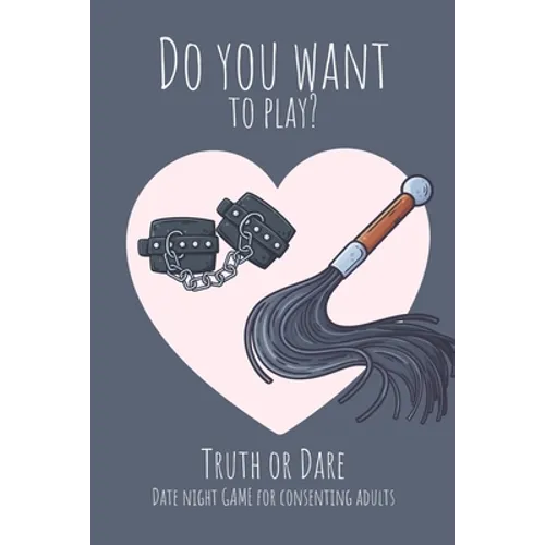 Do you want to play? Truth or Dare - Date Night Game for Consenting Adults: Perfect Valentine's day gift for him or her - Sexy game for consenting adu - Paperback