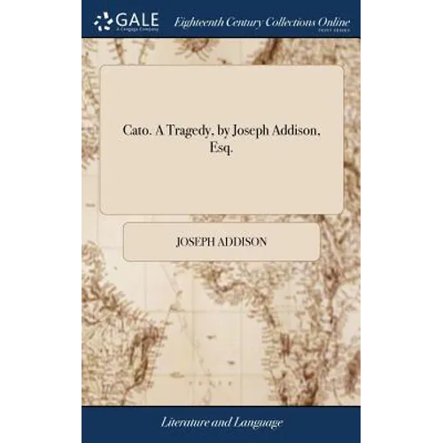 Cato. A Tragedy, by Joseph Addison, Esq.