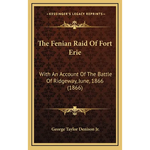 The Fenian Raid Of Fort Erie: With An Account Of The Battle Of Ridgeway, June, 1866 (1866)