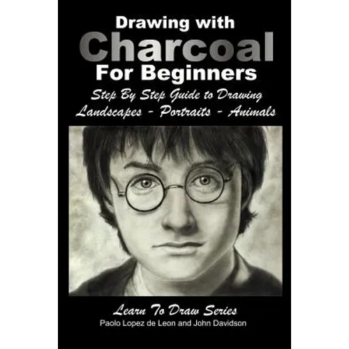 Drawing with Charcoal For Beginners: Step By Step Guide to Drawing Landscapes - Portraits - Animals