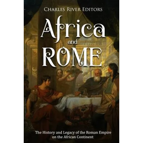 Africa and Rome: The History and Legacy of the Roman Empire on the African Continent