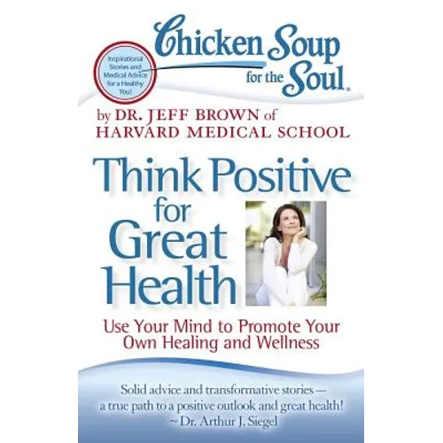 Chicken Soup for the Soul: Think Positive for Great Health: Use Your Mind to Promote Your Own Healing and Wellness