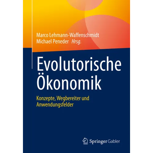 Evolutorische Ökonomik: Konzepte, Wegbereiter Und Anwendungsfelder