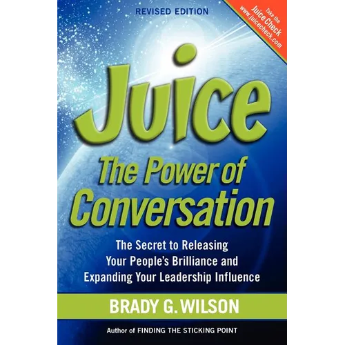 Juice: The Power of Conversation -- The Secret to Releasing Your People's Brilliance and Expanding Your Leadership Influence
