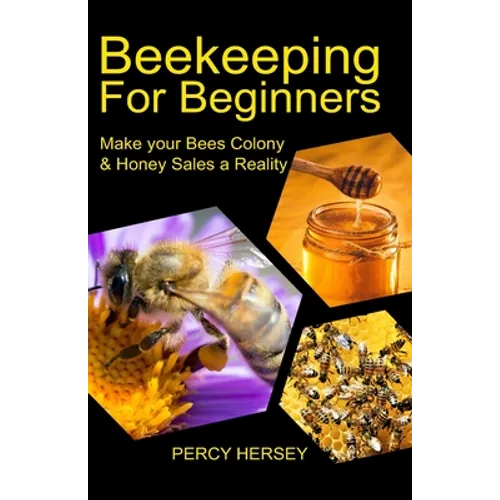 Beekeeping For Beginners: Make You Bees' Colony & Honey Sales a Reality