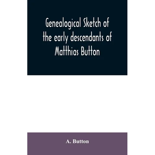 Genealogical sketch of the early descendants of Matthias Button: who came to America with governor John Endicott, landing at Salem, Mass., September 6