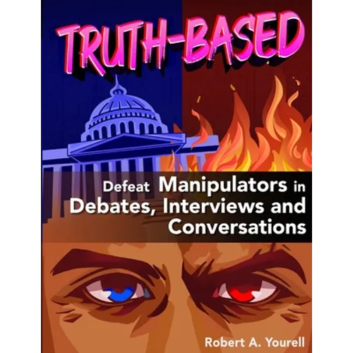 Truth-Based: Defeat Manipulators in Debates, Interviews, and Conversations