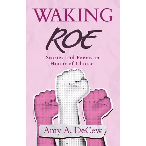 Waking Roe: Stories and Poems in Honor of Choice