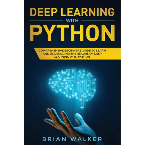 Deep Learning with Python: Comprehensive Beginners Guide to Learn and Understand the Realms of Deep Learning with Python