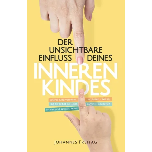 Der unsichtbare Einfluss deines inneren Kindes: Inneres Kind verstehen und heilen - Wie du mit dir selbst ins Reine kommst, um befreit im Hier und Jet