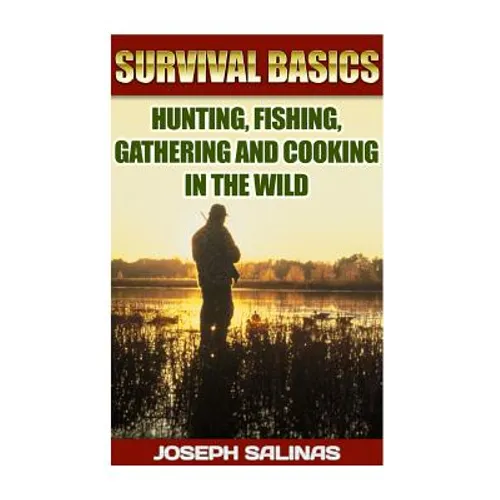 Survival Basics Hunting, Fishing, Gathering and Cooking in the Wild: (Survival Handbook, How To Survive, Survival Preparedness, Bushcraft, Bushcraft S