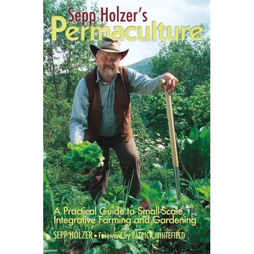 Sepp Holzer's Permaculture: A Practical Guide to Small-Scale, Integrative Farming and Gardening