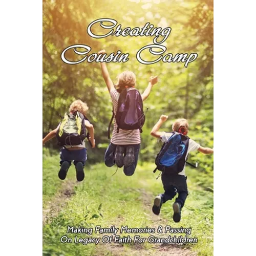 Creating Cousin Camp: Making Family Memories & Passing On Legacy Of Faith For Grandchildren: Passing On Faith To Grandkids