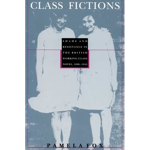 Class Fictions: Shame and Resistance in the British Working Class Novel, 1890-1945