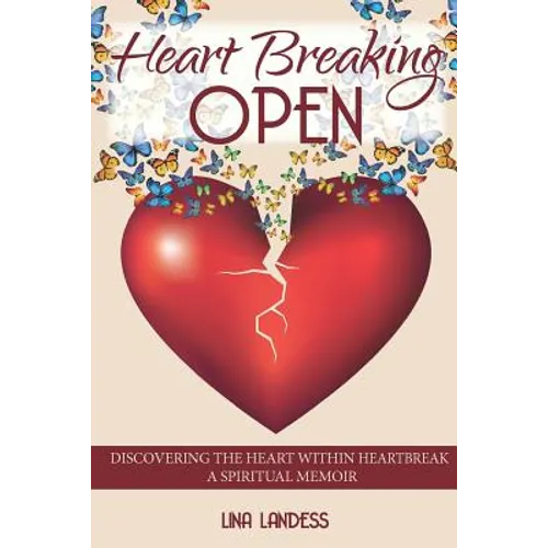 Heart Breaking Open: Discovering the Heart Within Heartbreak