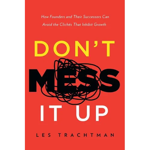 Don't Mess It Up: How Founders and Their Successors Can Avoid the Clichés That Inhibit Growth