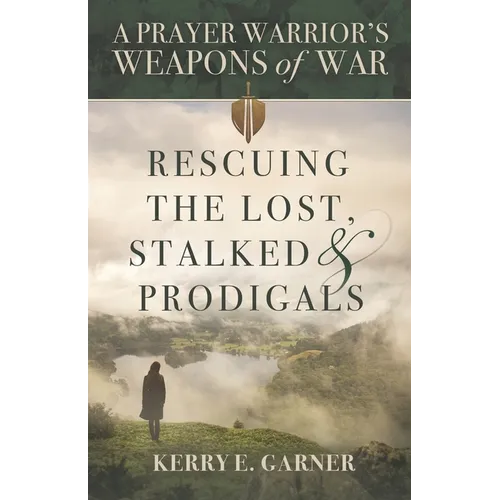 Rescuing the Lost, Stalked & Prodigals: A Prayer Warrior's Weapons of War