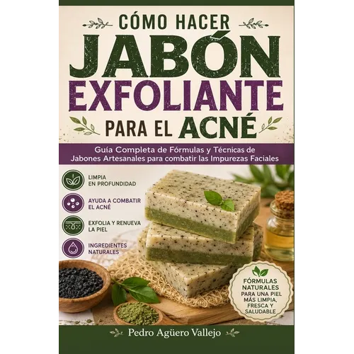 Cómo Hacer Jabón Exfoliante para el Acné: Guía Completa de Fórmulas y Técnicas de Jabones Artesanales para combatir las Impurezas Faciales Jabó Natura