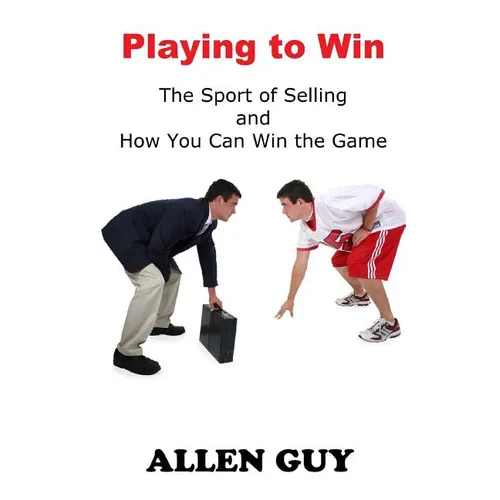 Playing to Win: The Sport of Selling and How You Can Win the Game