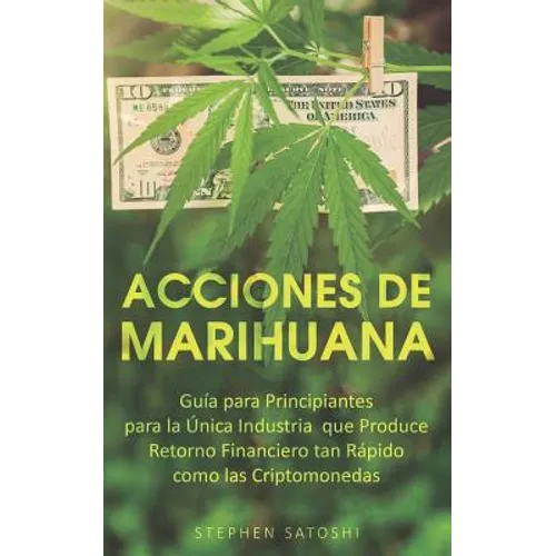 Acciones de Marihuana: Guía para Principiantes para la Única Industria que Produce Retorno Financiero tan Rápido como las Criptomonedas (Libr