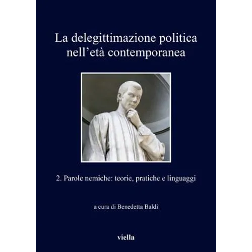 La Delegittimazione Politica Nell'eta Contemporanea 2: Parole Nemiche: Teorie, Pratiche E Linguaggi