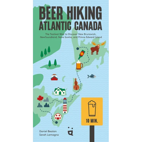 Beer Hiking Atlantic Canada: The Tastiest Way to Discover New Brunswick, Newfoundland, Nova Scotia, and Prince Edward Island