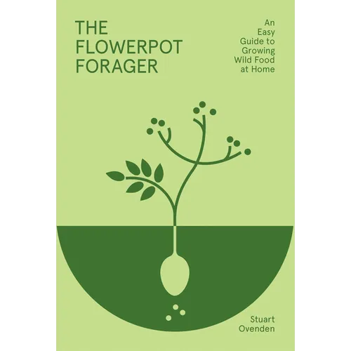 Flowerpot Forager: An Easy Guide to Growing Wild Food at Home
