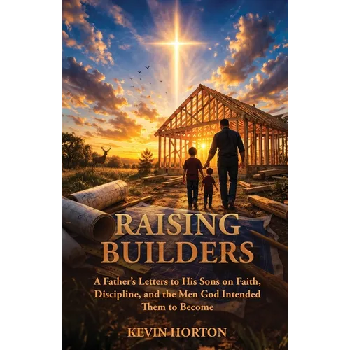 Raising Builders: A Father's Letters to His Sons on Faith, Discipline, and the Men God Intended Them to Become