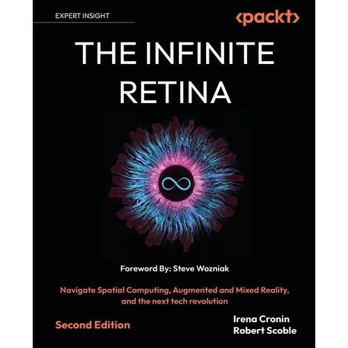 The Infinite Retina - Second Edition: Navigate Spatial Computing, Augmented and Mixed Reality, and the next tech revolution