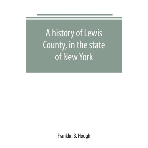A history of Lewis County, in the state of New York: from the beginning of its settlement to the present time