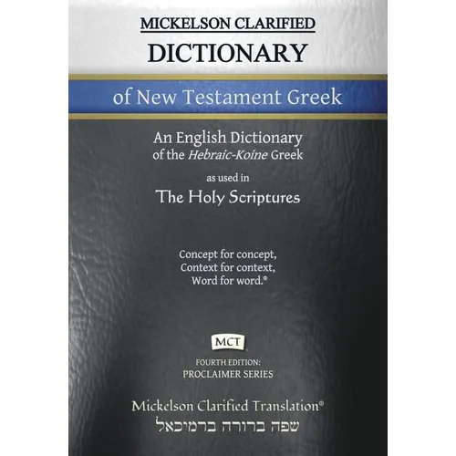 Mickelson Clarified Dictionary of New Testament Greek, MCT: A Hebraic-Koine Greek to English Dictionary of the Clarified Textus Receptus