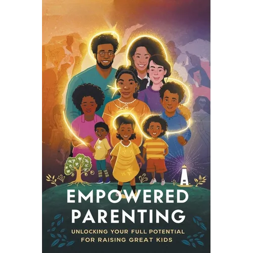 Empowered Parenting: Unlocking Your Full Potential for Raising Great Kids