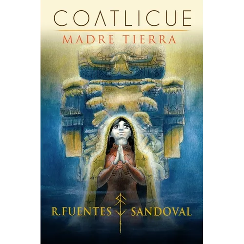 Coatlicue: MADRE TIERRA: Novela fantástica, de accióna y drama basada en el mito y cultura ancestral de Anahuac México