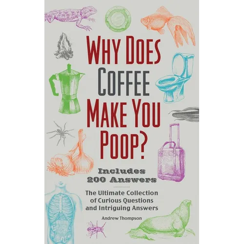 Why Does Coffee Make You Poop?: The Ultimate Collection of Curious Questions and Intriguing Answers