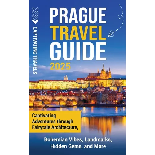 Prague Travel Guide: Captivating Adventures Through Fairytale Architecture, Bohemian Vibes, Landmarks, Hidden Gems, and More