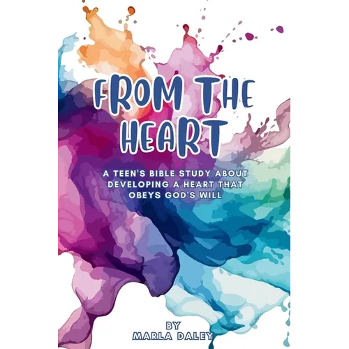 From the Heart: A Teen's Bible Study about Developing a Heart That Obeys God's Will