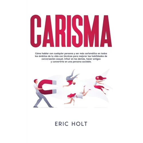 Carisma: Cómo hablar con cualquier persona y ser más carismático en todos los ámbitos de tu vida con técnicas para mejorar las habilidades de conversa
