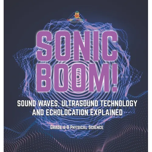 Sonic Boom! Sound Waves, Ultrasound Technology and Echolocation Explained Grade 6-8 Physical Science