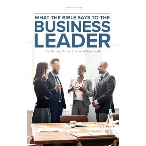 What the Bible Says to the Business Leader: The Business Leader's Personal Handbook